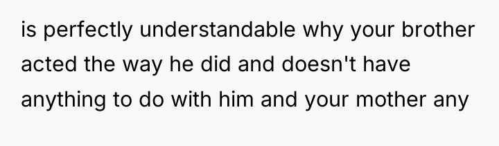 is perfectly understandable why your brother acted the way he...