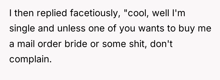 I then replied facetiously, "cool, well I'm single and unless...