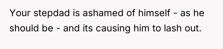 Your stepdad is ashamed of himself - as he should...
