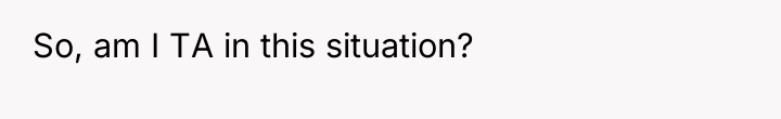So, am I TA in this situation?