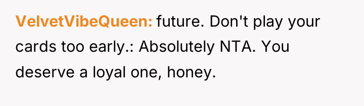 VelvetVibeQueen future. Don't play your cards too early.: Absolutely NTA....