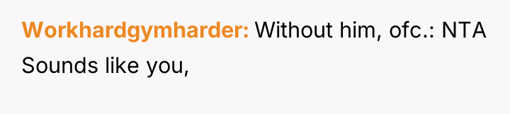 Workhardgymharder Without him, ofc.: NTA Sounds like you,