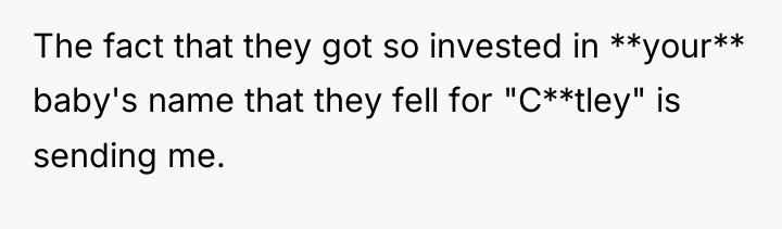 The fact that they got so invested in **your** baby's...