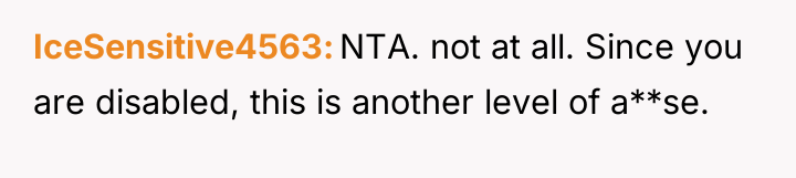 IceSensitive4563 NTA. not at all. Since you are disabled, this...