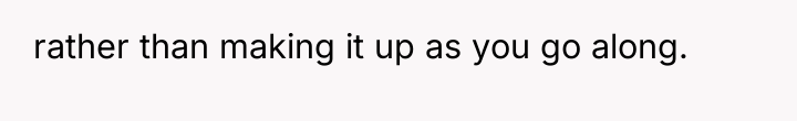 rather than making it up as you go along.