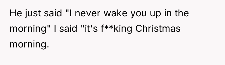 He just said "I never wake you up in the...