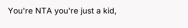 You're NTA you're just a kid,