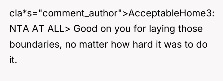 cla*s="comment_author">AcceptableHome3: NTA AT ALL> Good on you for laying those...