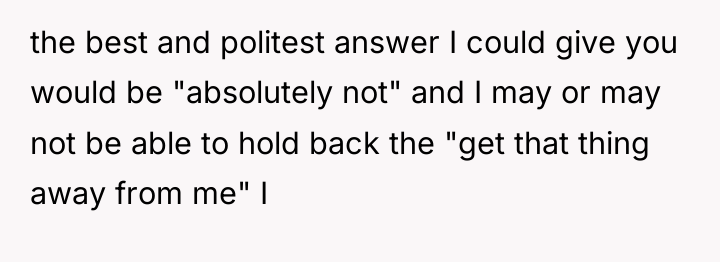 the best and politest answer I could give you would...