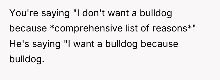 You're saying "I don't want a bulldog because *comprehensive list...