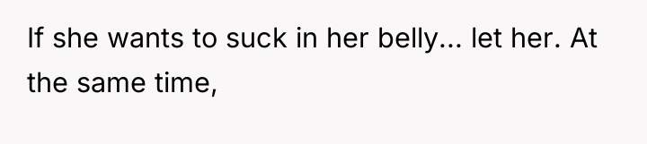 If she wants to suck in her belly... let her....