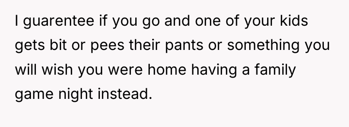 I guarentee if you go and one of your kids...