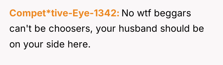 Compet*tive-Eye-1342 No wtf beggars can't be choosers, your husband should...