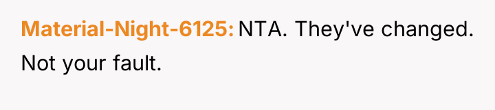 Material-Night-6125 NTA. They've changed. Not your fault.