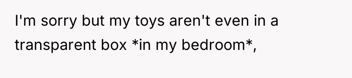I'm sorry but my toys aren't even in a transparent...
