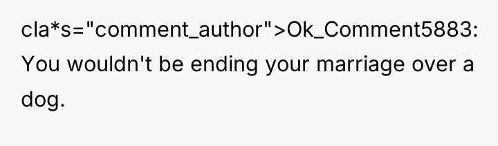 cla*s="comment_author">Ok_Comment5883: You wouldn't be ending your marriage over a dog.