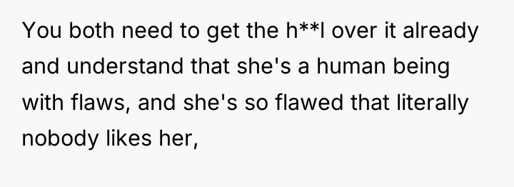 You both need to get the h**l over it already...