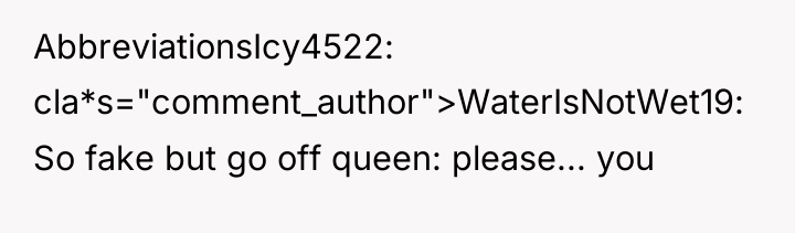 AbbreviationsIcy4522 cla*s="comment_author">WaterIsNotWet19: So fake but go off queen: please... you