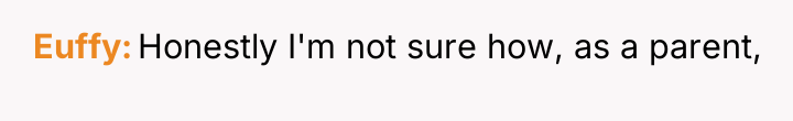 Euffy Honestly I'm not sure how, as a parent,