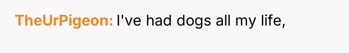 TheUrPigeon I've had dogs all my life,