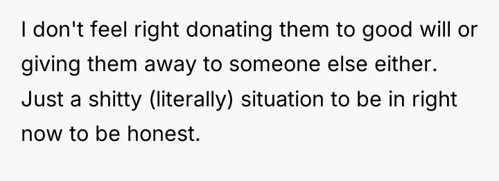 I don't feel right donating them to good will or...