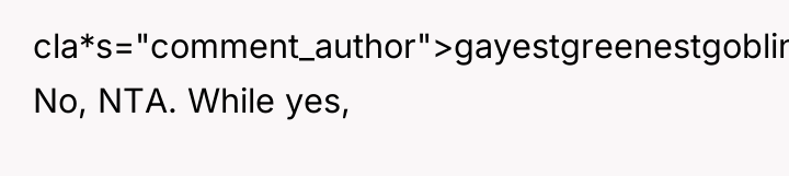 cla*s="comment_author">gayestgreenestgoblin: No, NTA. While yes,