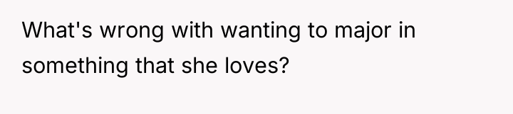 What's wrong with wanting to major in something that she...