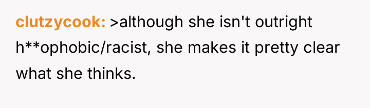 clutzycook >although she isn't outright h**ophobic/racist, she makes it pretty...