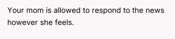 Your mom is allowed to respond to the news however...