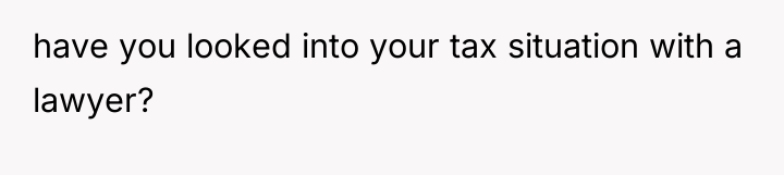 have you looked into your tax situation with a lawyer?