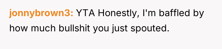 jonnybrown3 YTA Honestly, I'm baffled by how much bullshit you...