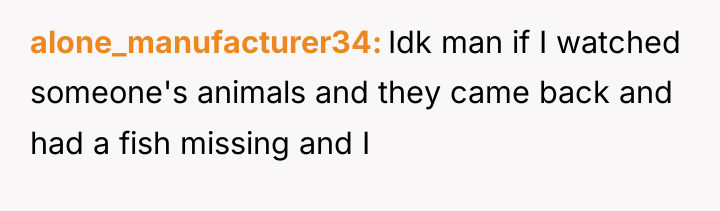 alone_manufacturer34 Idk man if I watched someone's animals and they...