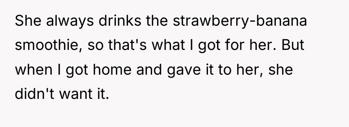 She always drinks the strawberry-banana smoothie, so that's what I...