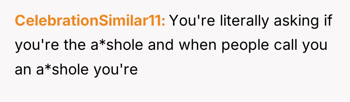 CelebrationSimilar11 You're literally asking if you're the a*shole and when...