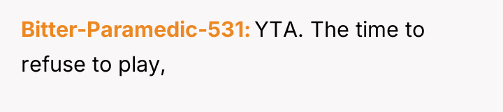 Bitter-Paramedic-531 YTA. The time to refuse to play,
