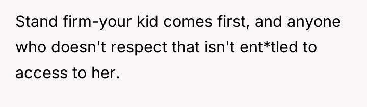 Stand firm-your kid comes first, and anyone who doesn't respect...
