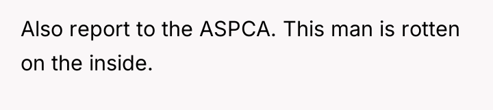 Also report to the ASPCA. This man is rotten on...