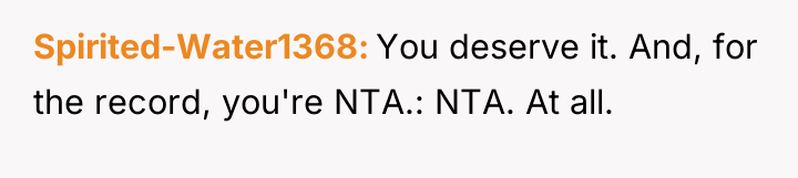 Spirited-Water1368 You deserve it. And, for the record, you're NTA.:...