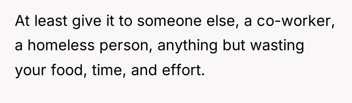 At least give it to someone else, a co-worker, a...