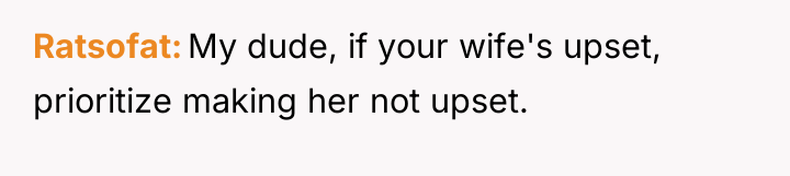 Ratsofat My dude, if your wife's upset, prioritize making her...