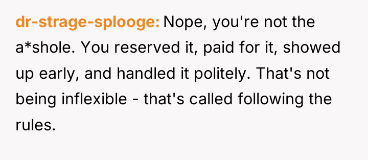 dr-strage-splooge Nope, you're not the a*shole. You reserved it, paid...