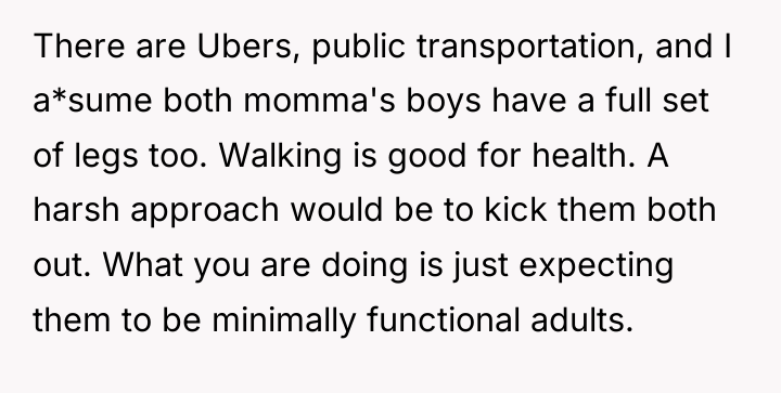 There are Ubers, public transportation, and I a*sume both momma's...