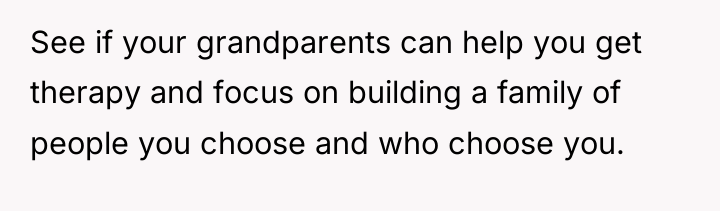 See if your grandparents can help you get therapy and...