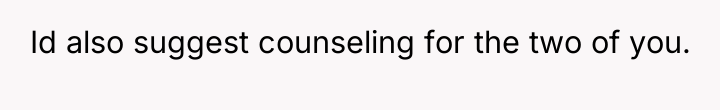 Id also suggest counseling for the two of you.
