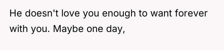 He doesn't love you enough to want forever with you....