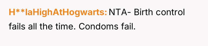 H**laHighAtHogwarts NTA- Birth control fails all the time. Condoms fail.