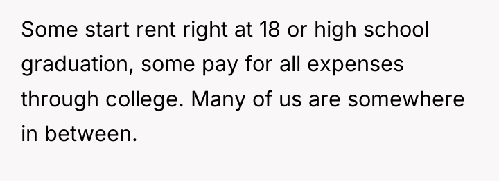 Some start rent right at 18 or high school graduation,...