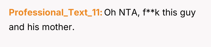 Professional_Text_11 Oh NTA, f**k this guy and his mother.
