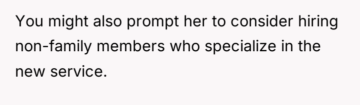 You might also prompt her to consider hiring non-family members...
