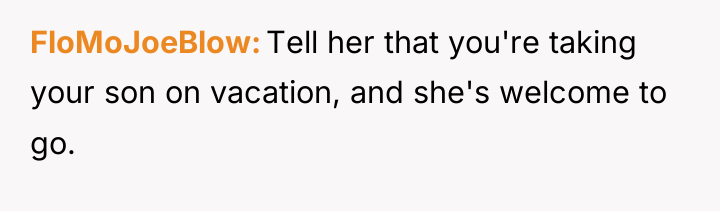 FloMoJoeBlow Tell her that you're taking your son on vacation,...